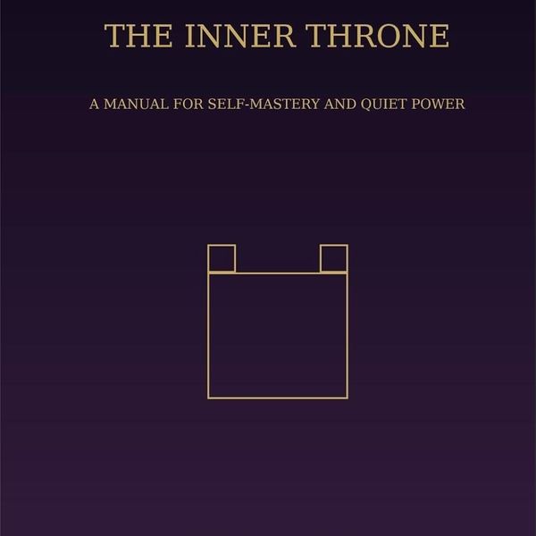 The Inner Throne: A Manual for Self-Mastery and Quiet Power