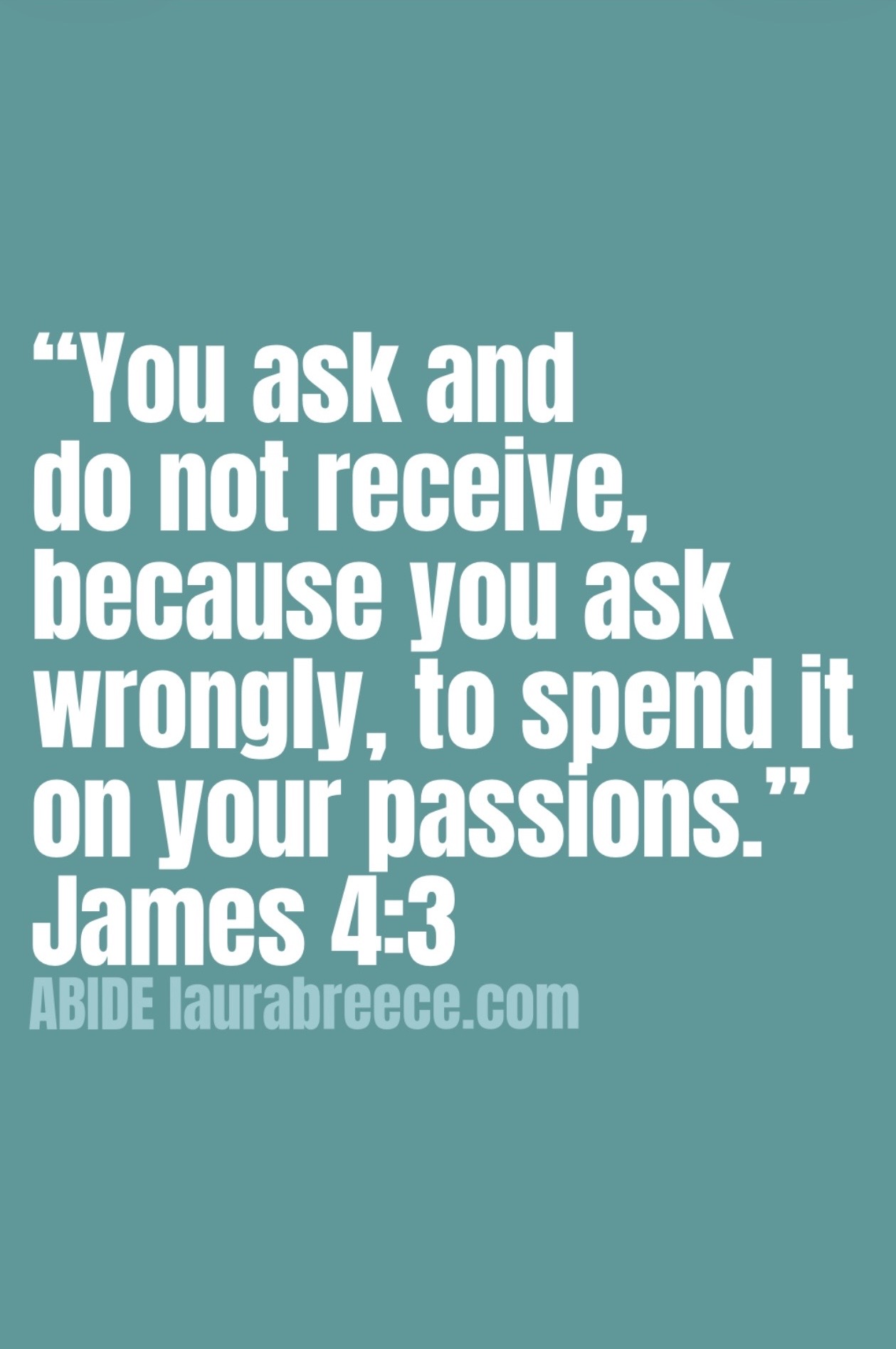 James 4:3 written in white letters on a green blue background: You ask and do not receive, because you ask wrongly, to spend it on your passions.