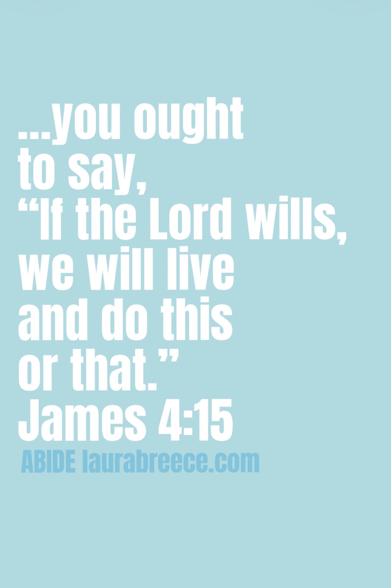 White letters on a light blue background that say, “Instead you ought to say, “If the Lord wills, we will live and do this or that.”” James 4:15 ESV