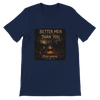 Better Men Than You - Unisex T-Shirt