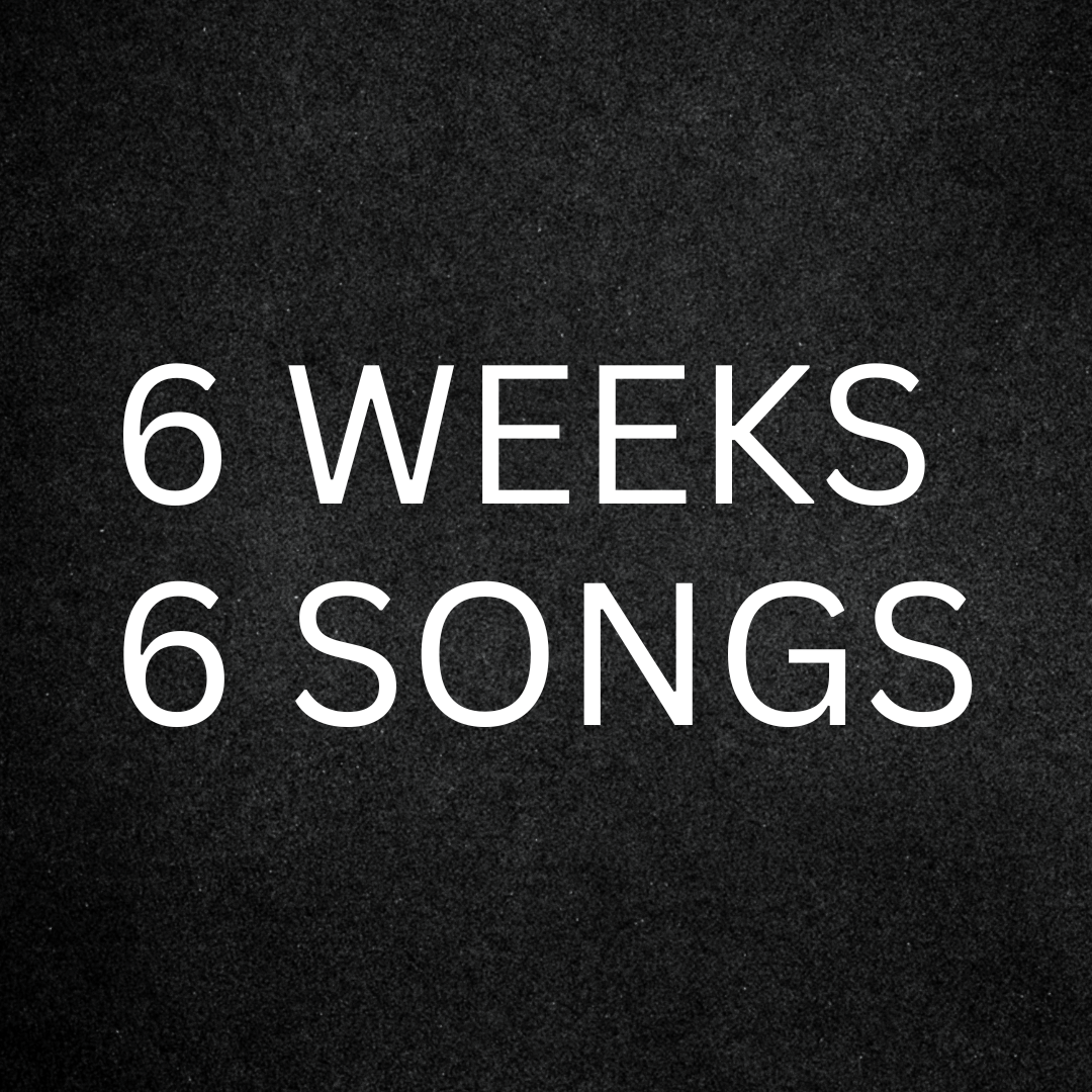 6 WEEKS / 6 SONGS