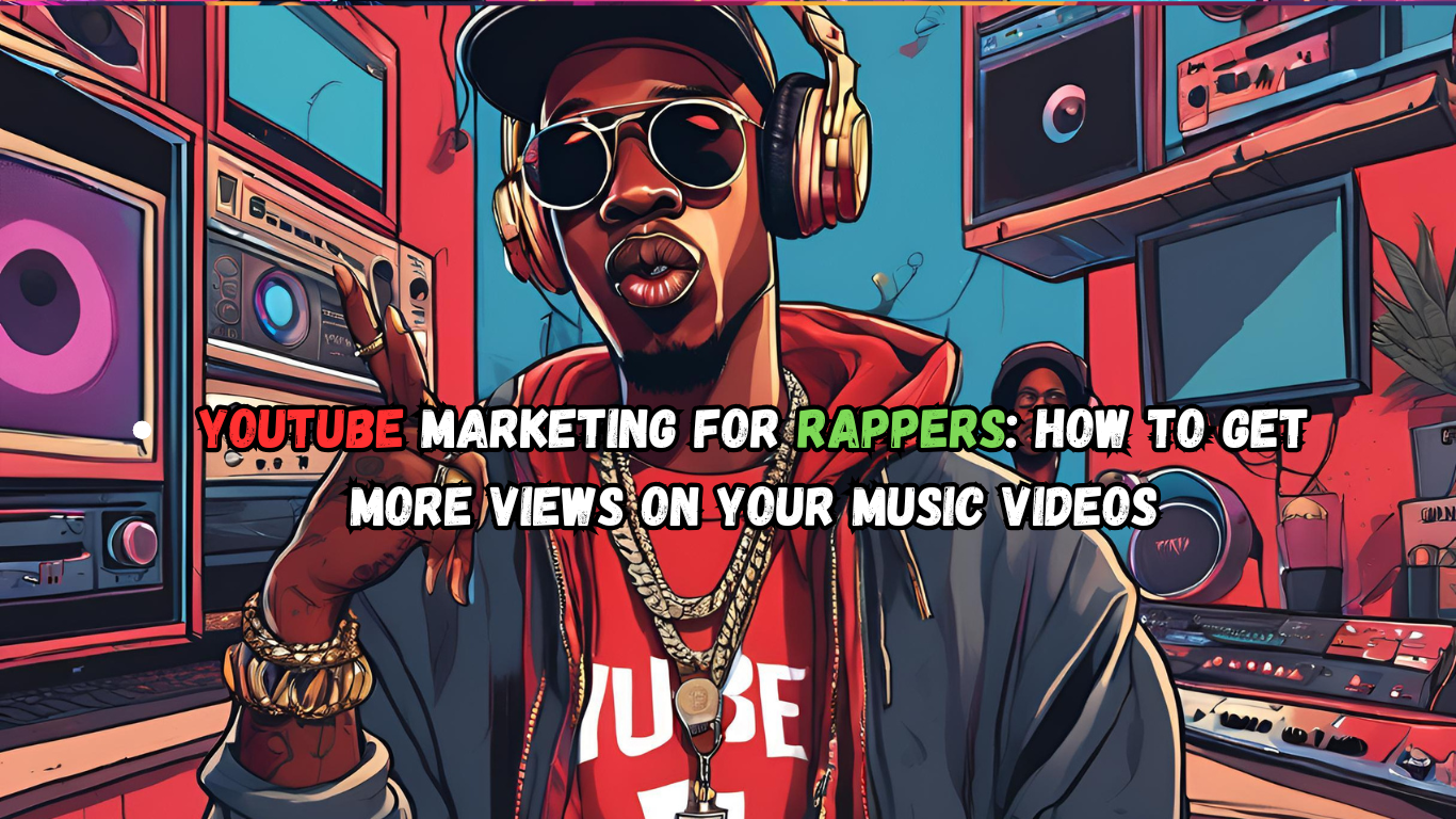 YouTube Marketing for Rappers: How to Get More Views on Your Music Videos