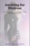 E - Book - "Anything for Mistress" - Female Domination, Male Submission, and the Psychology of Erotic Power