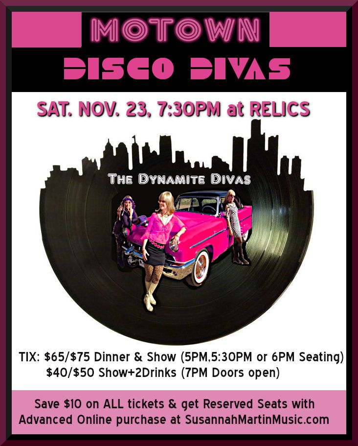 EVENT TICKET - DINNER & SHOW : Sat. 11/23/19 "Motown Disco Divas!" at Relics Restaurant, SHOW 7:30PM. PLEASE PRINT or SHOW RECEIPT AT DOOR