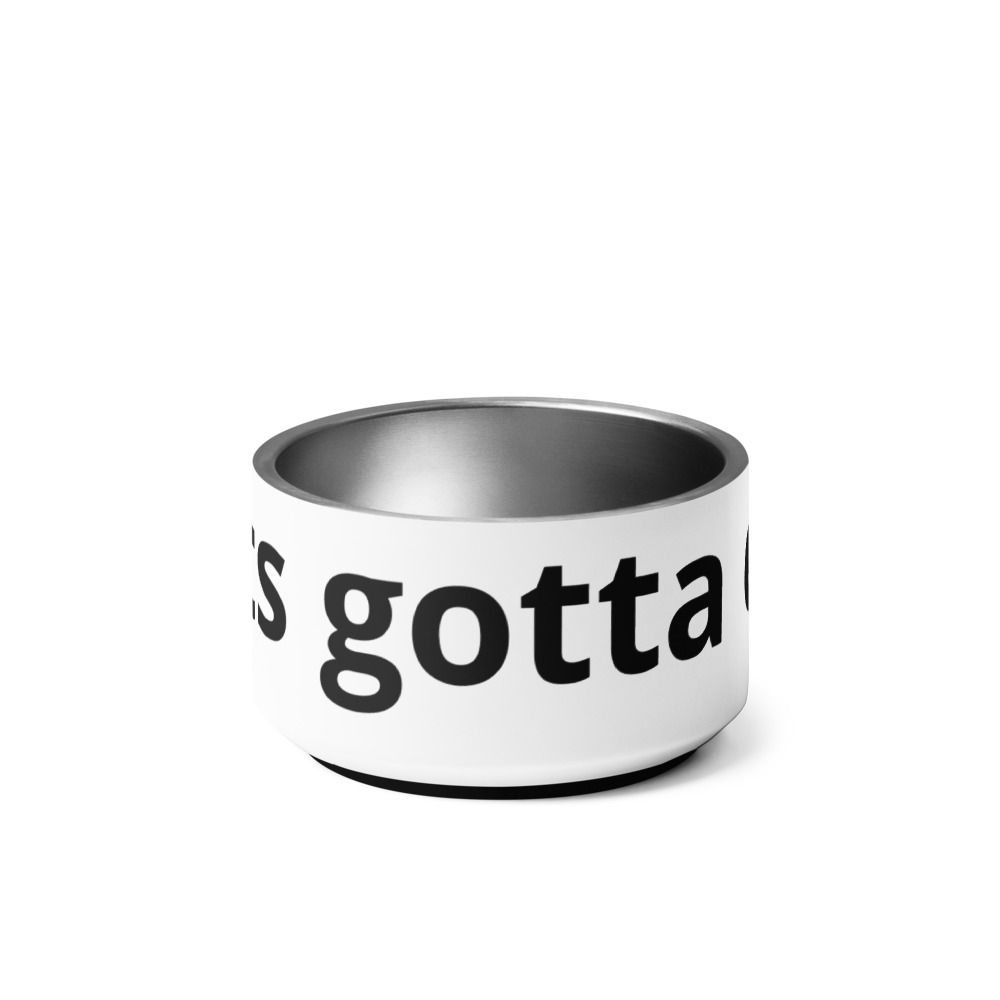 Dog's gotta eat, Pet Bowl.