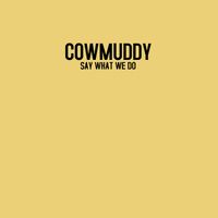 Cowmuddy-Say What We Do by Cowmuddy