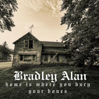 Home Is Where You Bury Your Bones by Bradley Alan
