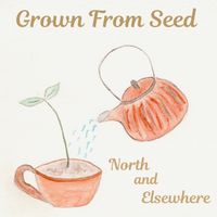 Grown From Seed  by North and Elsewhere 