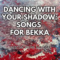 DANCING WITH YOUR SHADOW: SONGS FOR BEKKA by Justin John Scheck
