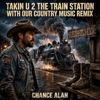 Takin' U 2 The Train Station With OUR Country Music (Remix) by Chance Alan