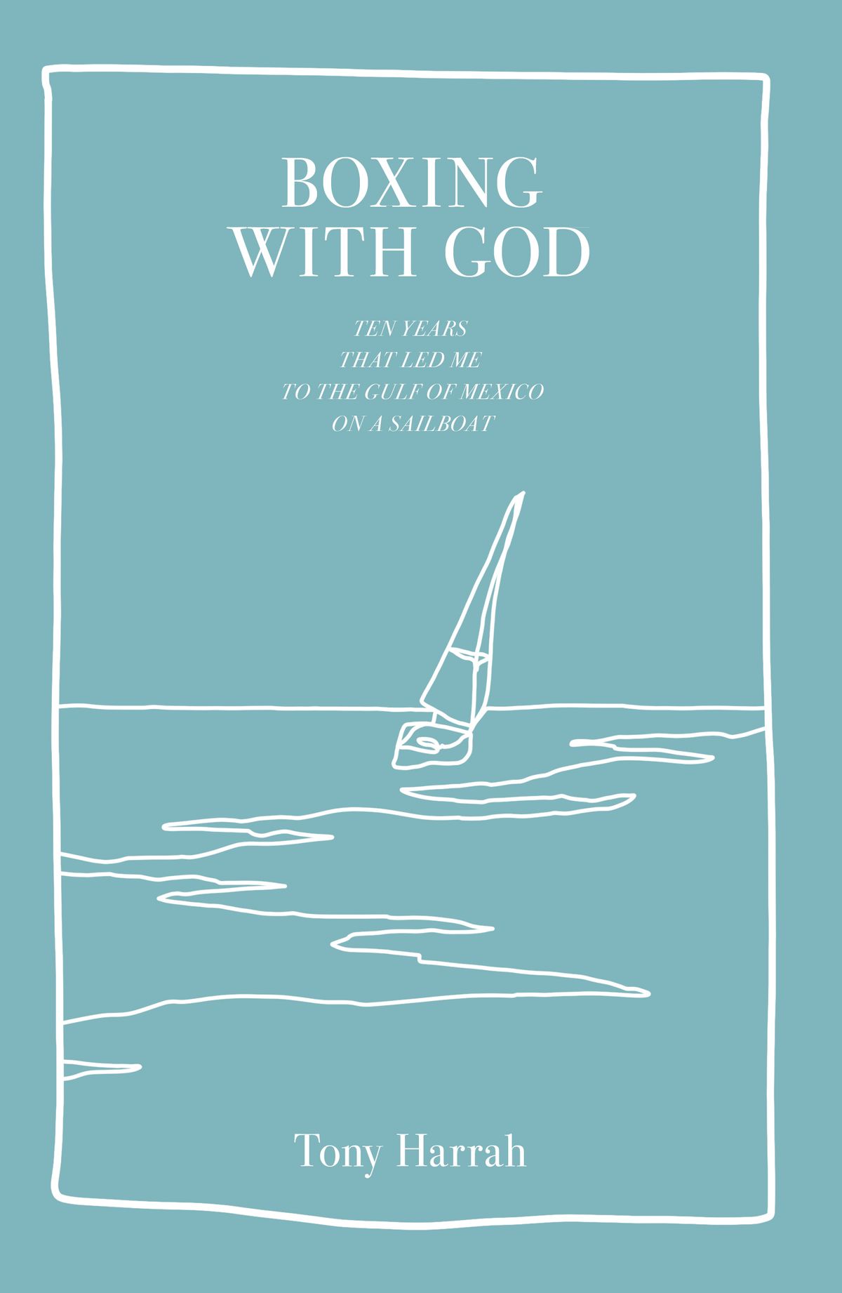 Boxing With God: The Ten Years That Led Me to the Gulf of Mexico on a Sailboat
