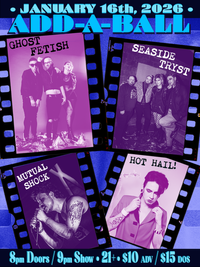 GHOST FETISH - SEASIDE TRYST - MUTUAL SHOCK - HOT HAIL! @ ADD-A-BALL
