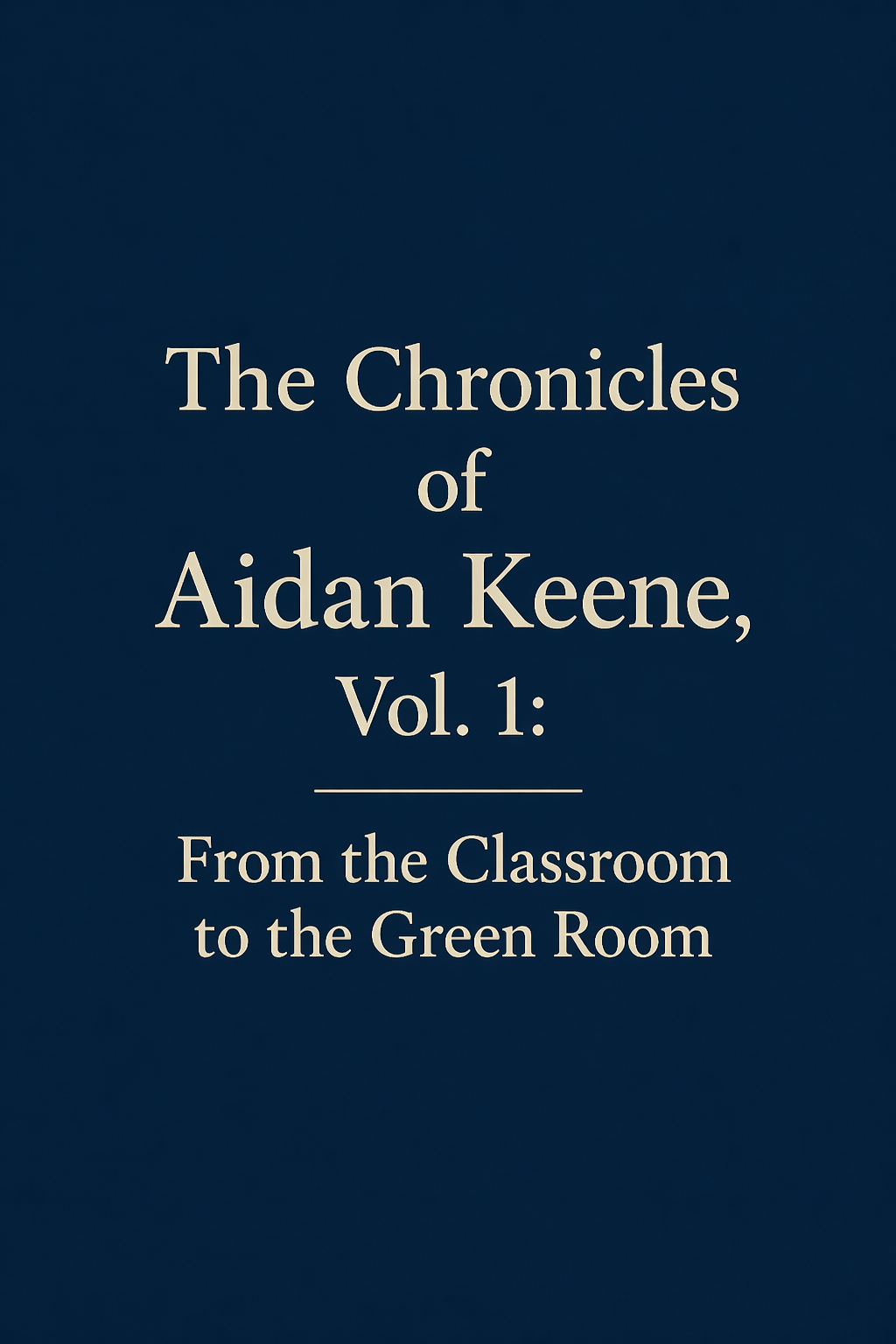 The Chronicles of Aidan Keene, Vol. 1: From the Classroom to the Green Room