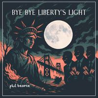 Bye Bye Liberty's Light by Phil Bearce