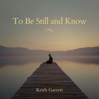 To Be Still and Know - Single by Keith Garrett (R.K.A. - Keith Lessert)