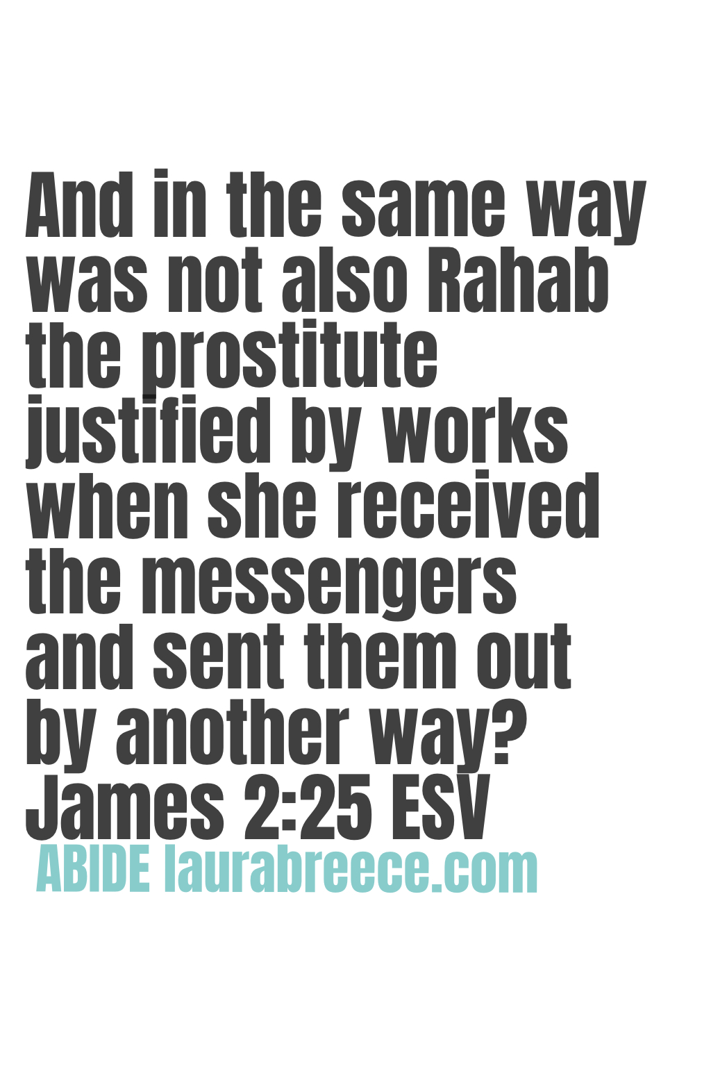 “And in the same way was not also Rahab the prostitute justified by works when she received the messengers and sent them out by another way?” ‭‭James‬ ‭2‬:‭25‬ ‭ESV‬‬