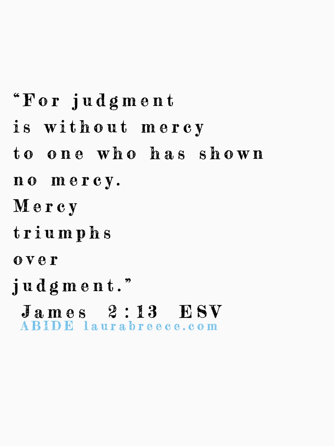 “For judgment is without mercy to one who has shown no mercy. Mercy triumphs over judgment.” ‭‭James‬ ‭2‬:‭13‬ ‭ESV