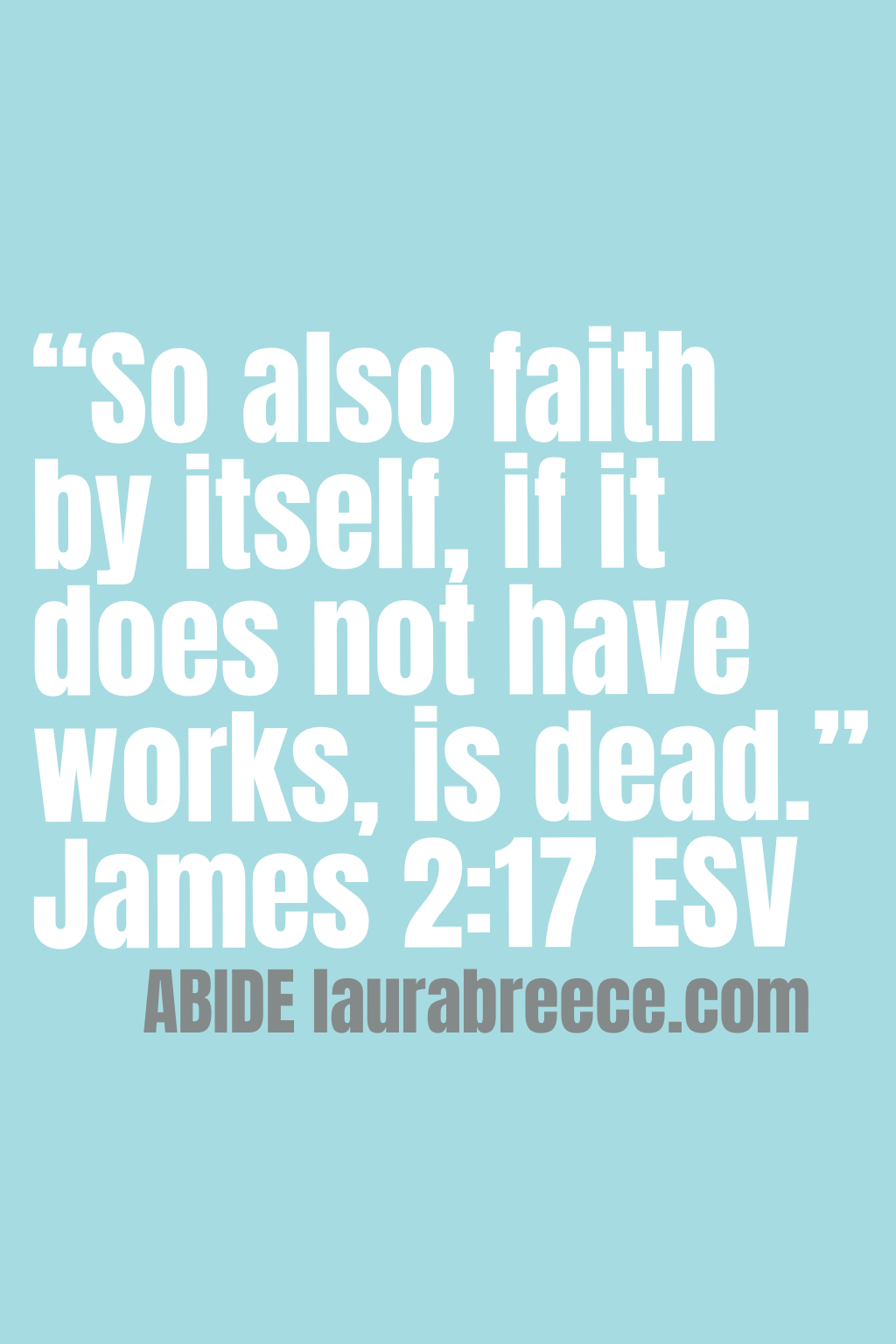 “So also faith by itself, if it does not have works, is dead.” ‭‭James‬ ‭2‬:‭17‬ ‭ESV‬‬