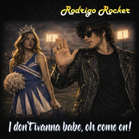 I Don't Wanna Babe, Oh Come On! by Rodrigo Rocker