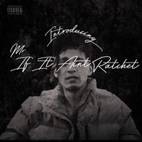 Introducing Mr. If It Aint Ratchet by UvierMyGod