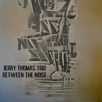 Between The Noise  by Jerry Thomas Trio