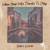 When Your Wife Travels To Italy by James Filkins