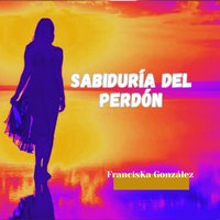 Sabiduría del Perdón de FrancisKa González