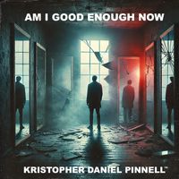 Am I Good Enough Now by Kristopher Daniel Pinnell