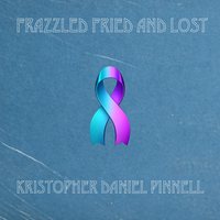 FRAZZLED FRIED AND LOST by KRISTOPHER DANIEL PINNELL™   MUSIC | PUBLISHING & MANAGEMENT