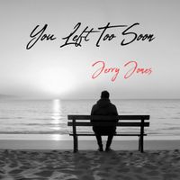 You Left Too Soon by Jerry Jones