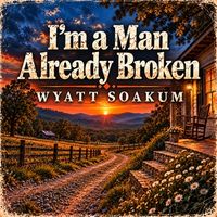 I'm A Man Already Broken by Wyatt Soakum