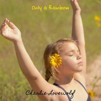 Only A Rainbow by Charlie Lovewolf