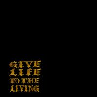 Give Life To The Living by Given To The Light