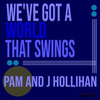 We've Got A World That Swings by Pam and J Hollihan