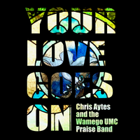Your Love Goes On by Chris Aytes & The Wamego UMC Praise Band