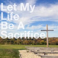 Let My Life Be A Sacrifice by Chris Aytes