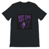 Wat cha say - Unisex T-Shirt