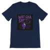 Wat cha say - Unisex T-Shirt