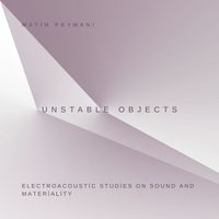 Unstable Objects-Electroacoustic Studies on Sound and Materiality by Matin Peymani