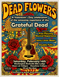 DEAD FLOWERS : A VALENTINE'S DAY CELEBRATION OF THE AMAZING REPERTOIRE OF THE GRATEFUL DEAD W/ DOUBLE FELIX, JERRY LOVES BEARS AND FEATURING FREE FLOWING MUSICAL EXPERIENCE