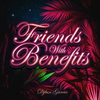 Friends With Benefits by Dylan Garcia