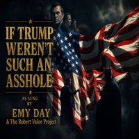 IF TRUMP WEREN'T SUCH AN ASSHOLE by EMY DAY & THE ROBERT VALOR PROJECT