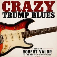 CRAZY TRUMP BLUES by ROBERT VALOR & THE ROBERT VALOR PROJECT