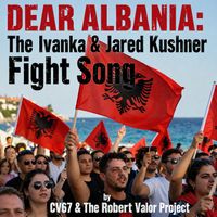 DEAR ALBANIA: THE IVANKA & JARED KUSHNER FIGHT SONG by CV67 & THE ROBERT VALOR PROJECT
