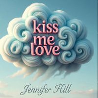Kiss Me Love by Jennifer Hill