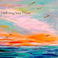 I Will Sing Your Praise by John Keaton