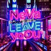 Neva gonna leave