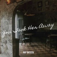 You Took Her Away by Ray Batista