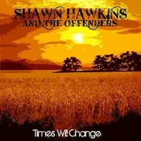 Times Will Change by Shawn Hawkins & The Offenders