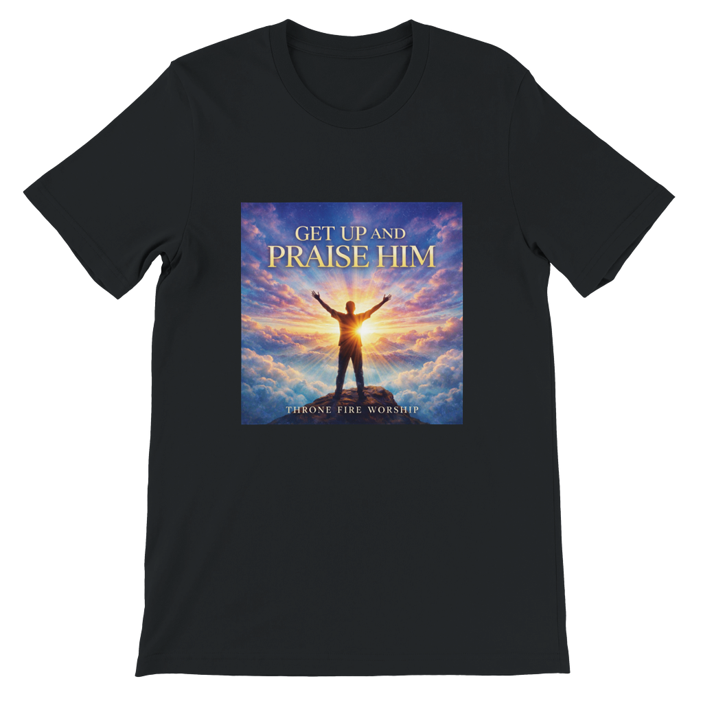 Get Up And Praise Him - Unisex T-Shirt